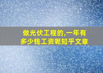 做光伏工程的,一年有多少钱工资呢知乎文章