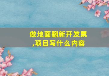 做地面翻新开发票,项目写什么内容