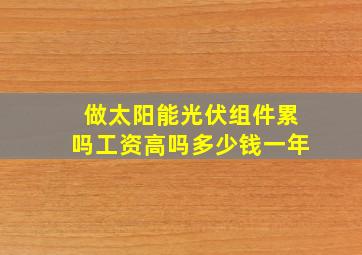 做太阳能光伏组件累吗工资高吗多少钱一年