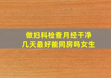 做妇科检查月经干净几天最好能同房吗女生