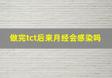 做完tct后来月经会感染吗