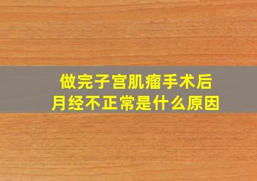 做完子宫肌瘤手术后月经不正常是什么原因