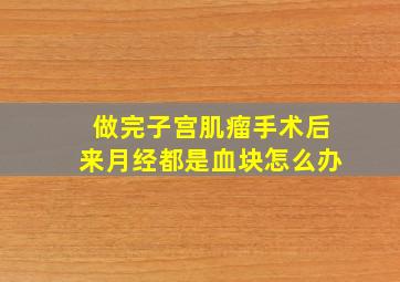 做完子宫肌瘤手术后来月经都是血块怎么办