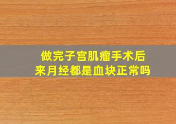 做完子宫肌瘤手术后来月经都是血块正常吗