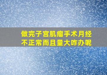 做完子宫肌瘤手术月经不正常而且量大咋办呢