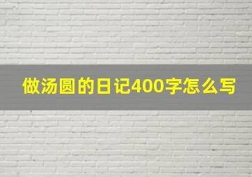 做汤圆的日记400字怎么写