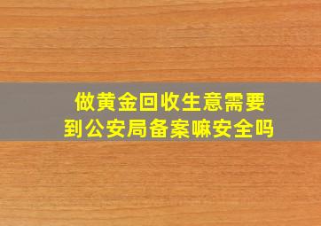 做黄金回收生意需要到公安局备案嘛安全吗