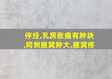 停经,乳房胀痛有肿块,同侧腋窝肿大,腋窝疼