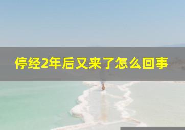 停经2年后又来了怎么回事