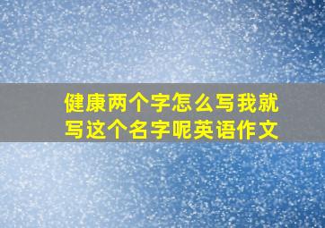 健康两个字怎么写我就写这个名字呢英语作文