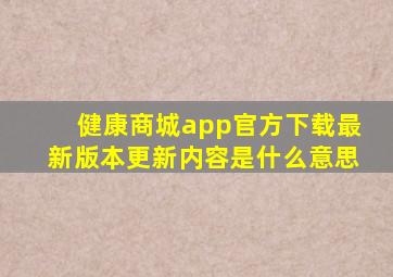 健康商城app官方下载最新版本更新内容是什么意思