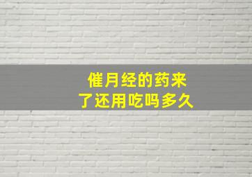 催月经的药来了还用吃吗多久