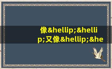 像……又像……似的造句