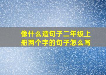 像什么造句子二年级上册两个字的句子怎么写