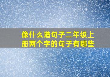 像什么造句子二年级上册两个字的句子有哪些