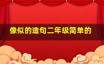 像似的造句二年级简单的