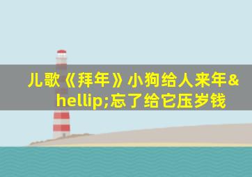 儿歌《拜年》小狗给人来年…忘了给它压岁钱