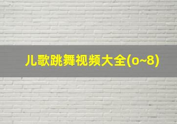 儿歌跳舞视频大全(o~8)