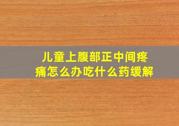 儿童上腹部正中间疼痛怎么办吃什么药缓解