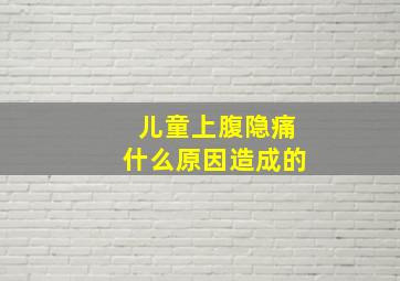 儿童上腹隐痛什么原因造成的