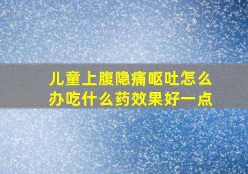 儿童上腹隐痛呕吐怎么办吃什么药效果好一点