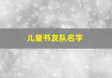 儿童书友队名字