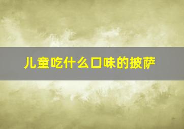 儿童吃什么口味的披萨