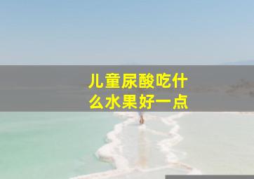 儿童尿酸吃什么水果好一点