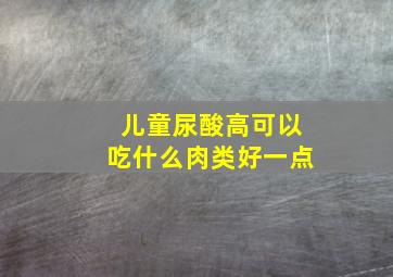 儿童尿酸高可以吃什么肉类好一点