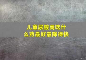 儿童尿酸高吃什么药最好最降得快