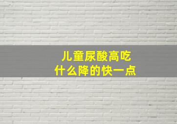 儿童尿酸高吃什么降的快一点