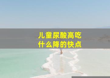 儿童尿酸高吃什么降的快点