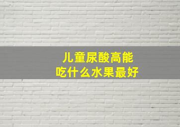 儿童尿酸高能吃什么水果最好