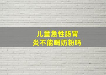 儿童急性肠胃炎不能喝奶粉吗