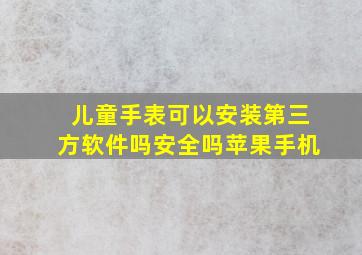 儿童手表可以安装第三方软件吗安全吗苹果手机