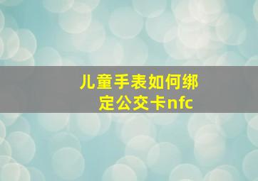 儿童手表如何绑定公交卡nfc