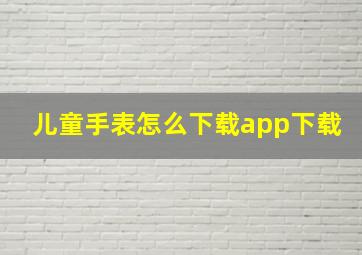 儿童手表怎么下载app下载