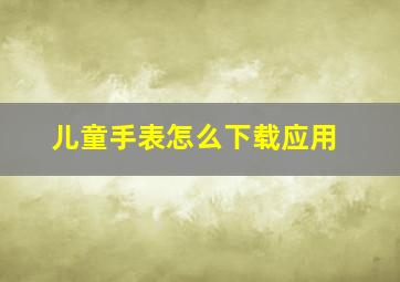 儿童手表怎么下载应用