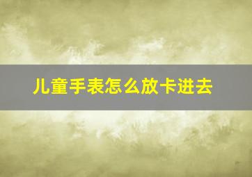 儿童手表怎么放卡进去