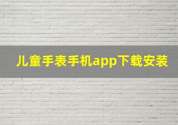 儿童手表手机app下载安装