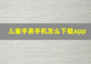 儿童手表手机怎么下载app