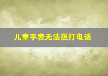 儿童手表无法拨打电话