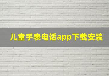 儿童手表电话app下载安装