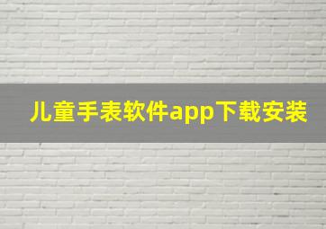 儿童手表软件app下载安装