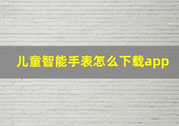 儿童智能手表怎么下载app