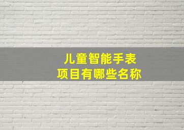 儿童智能手表项目有哪些名称