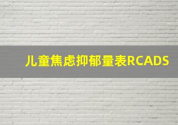 儿童焦虑抑郁量表RCADS