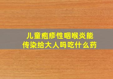 儿童疱疹性咽喉炎能传染给大人吗吃什么药