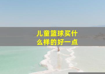 儿童篮球买什么样的好一点