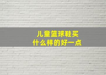 儿童篮球鞋买什么样的好一点